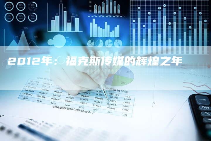2012年：福克斯传媒的辉煌之年