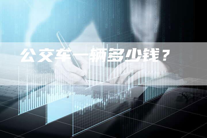 公交车一辆多少钱?-车时代