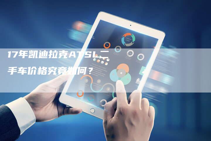 17年凯迪拉克ATSL二手车价格究竟如何?-车时代