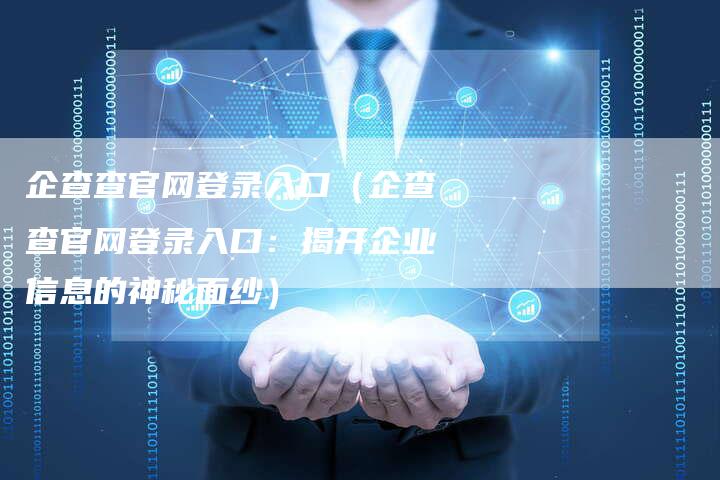 企查查官网登录入口(企查查官网登录入口:揭开企业信息的神秘面纱)-车时代