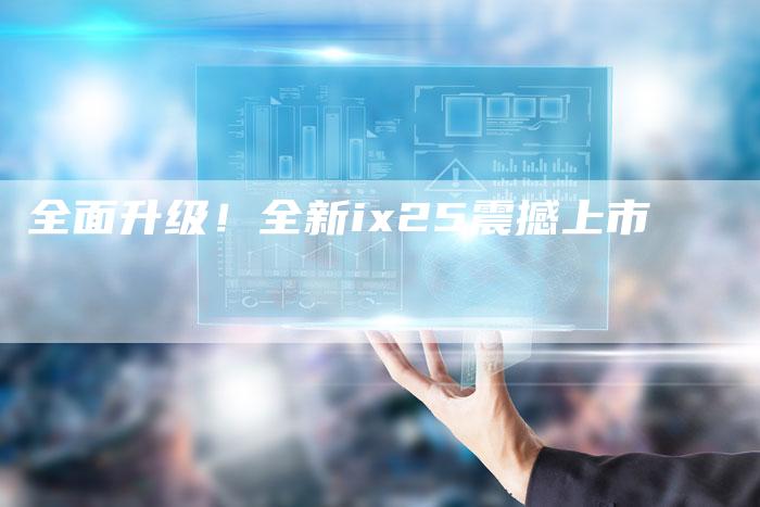 全面升级!全新ix25震撼上市-车时代