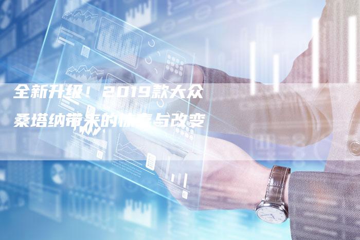 全新升级!2019款大众桑塔纳带来的惊喜与改变-车时代