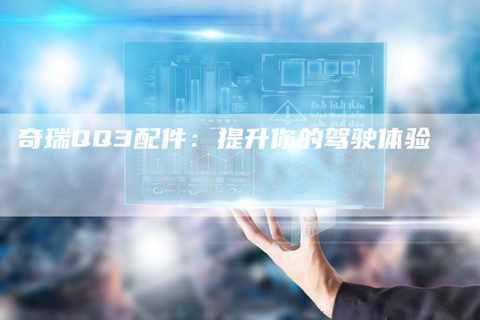 奇瑞QQ3配件：提升你的驾驶体验