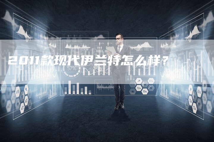 2011款现代伊兰特怎么样？-车时代