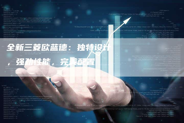 全新三菱欧蓝德:独特设计,强劲性能,完美配置-车时代