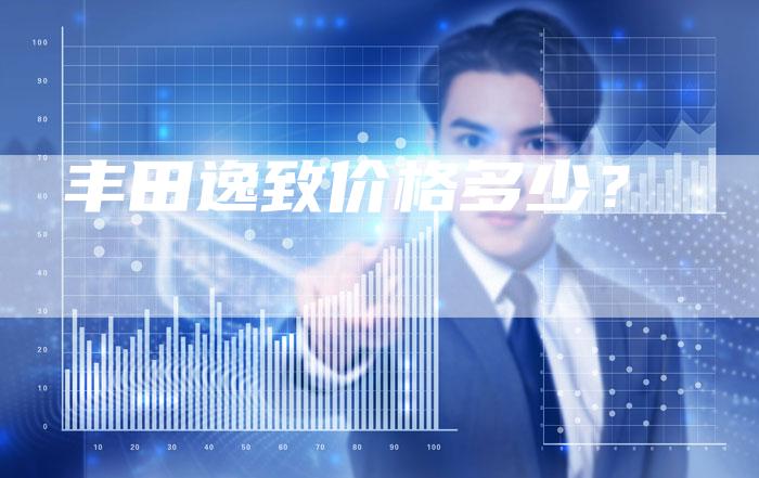 丰田逸致价格多少？-车时代