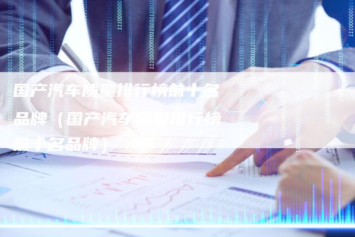 国产汽车质量排行榜前十名品牌(国产汽车质量排行榜前十名品牌)-车时代