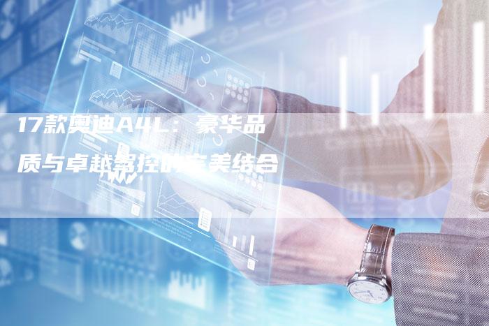 17款奥迪A4L:豪华品质与卓越驾控的完美结合-车时代