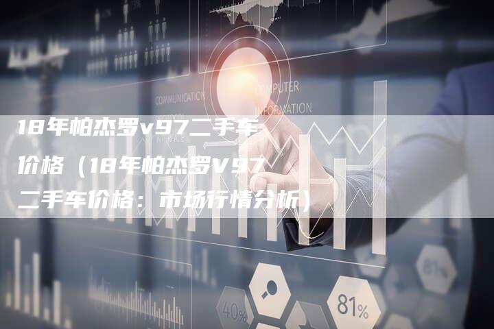 18年帕杰罗v97二手车价格(18年帕杰罗V97二手车价格:市场行情分析)-车时代