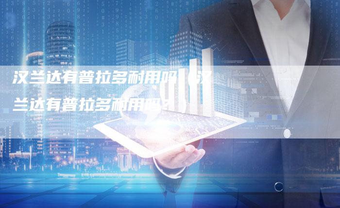 汉兰达有普拉多耐用吗(汉兰达有普拉多耐用吗?)-车时代