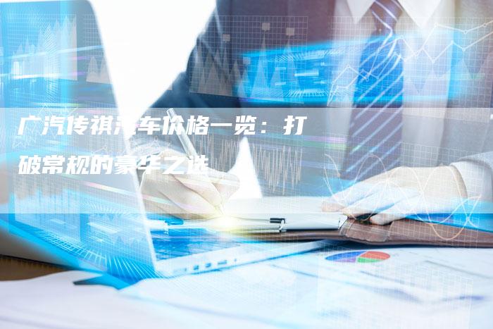 广汽传祺汽车价格一览:打破常规的豪华之选-车时代