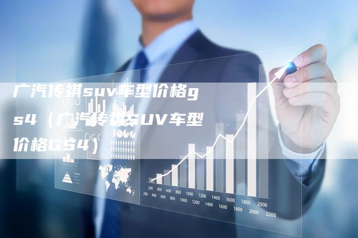 广汽传祺suv车型价格gs4(广汽传祺SUV车型价格GS4)-车时代