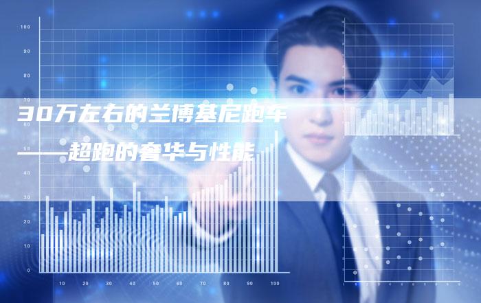 30万左右的兰博基尼跑车——超跑的奢华与性能-车时代