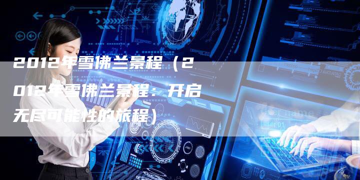 2012年雪佛兰景程(2012年雪佛兰景程:开启无尽可能性的旅程)-车时代