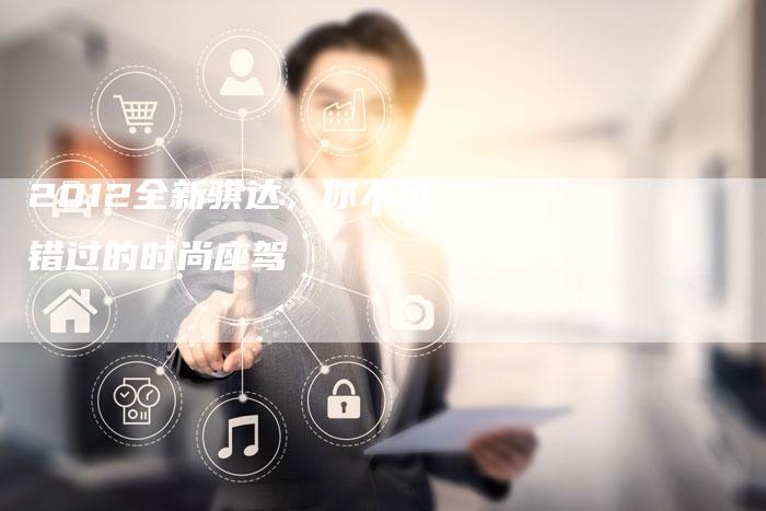 2012全新骐达,你不可错过的时尚座驾-车时代