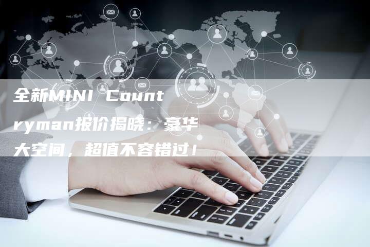 全新MINI Countryman报价揭晓:豪华大空间,超值不容错过!