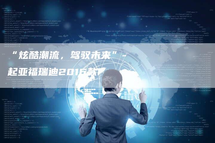 “炫酷潮流,驾驭未来”-起亚福瑞迪2016款-车时代