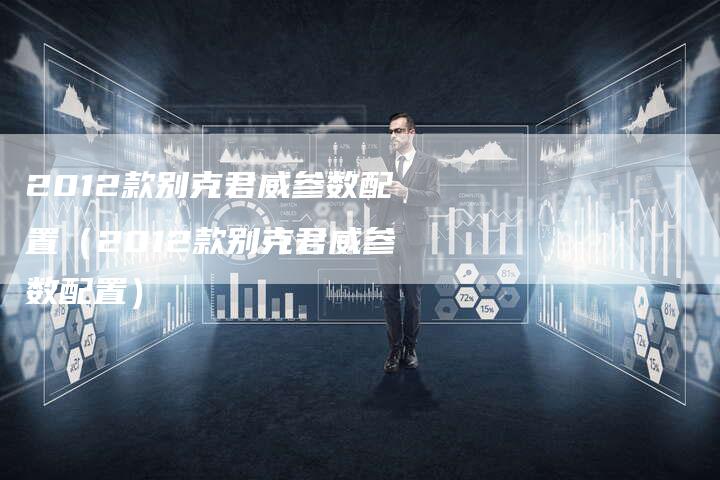 2012款别克君威参数配置(2012款别克君威参数配置)-车时代