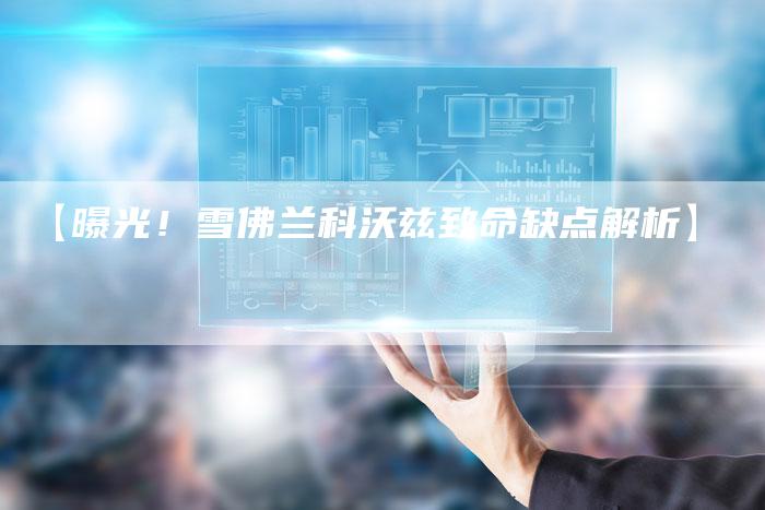 【曝光！雪佛兰科沃兹致命缺点解析】