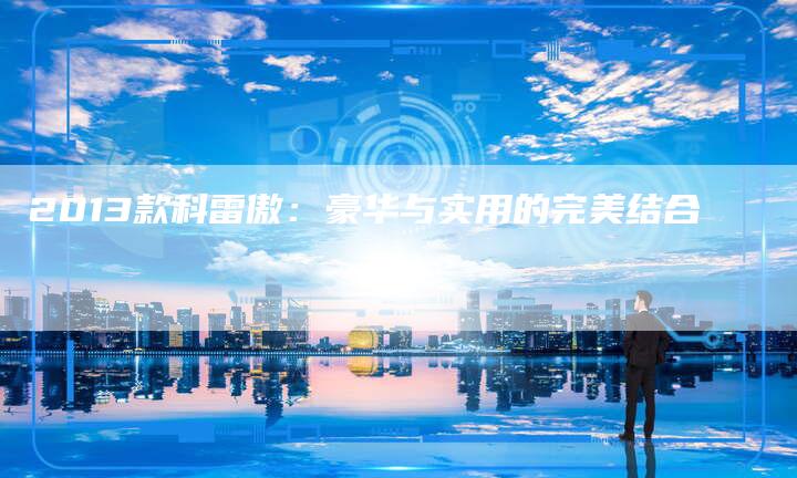 2013款科雷傲：豪华与实用的完美结合