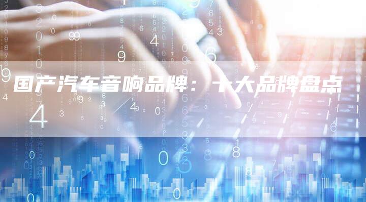 国产汽车音响品牌：十大品牌盘点
