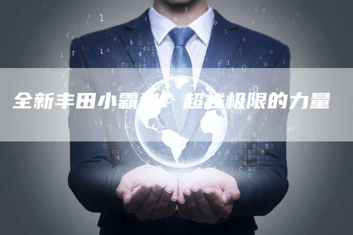 全新丰田小霸道:超越极限的力量-车时代