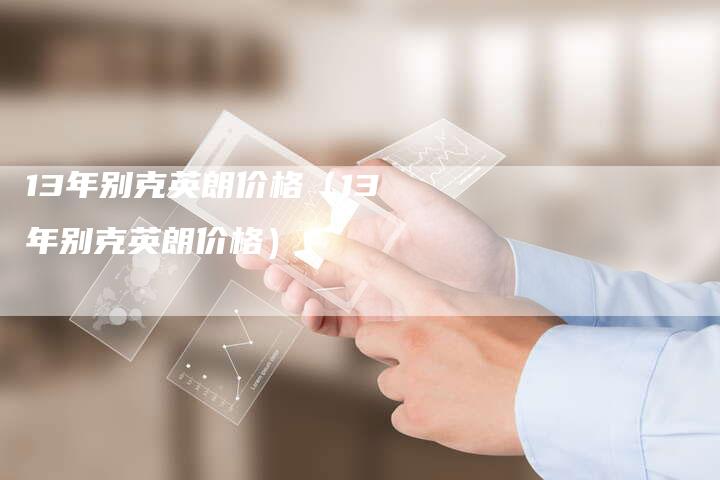 13年别克英朗价格(13年别克英朗价格)-车时代
