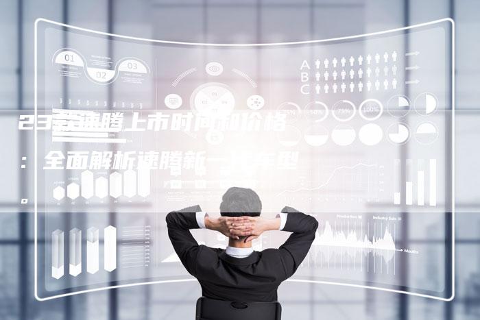 23款速腾上市时间和价格:全面解析速腾新一代车型。-车时代