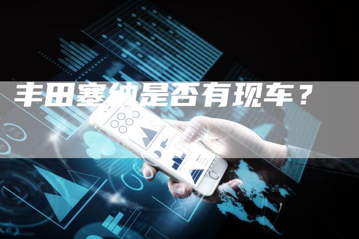 丰田塞纳是否有现车?-车时代