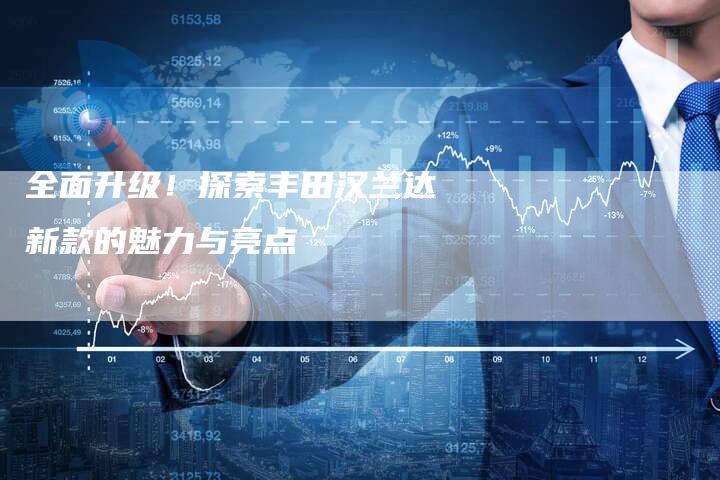 全面升级!探索丰田汉兰达新款的魅力与亮点-车时代