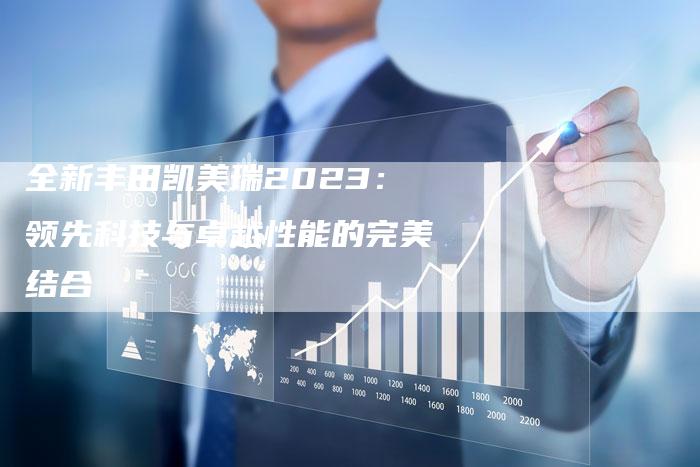 全新丰田凯美瑞2023:领先科技与卓越性能的完美结合-车时代