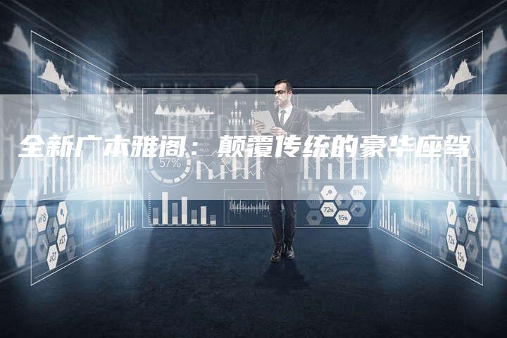 全新广本雅阁:颠覆传统的豪华座驾-车时代