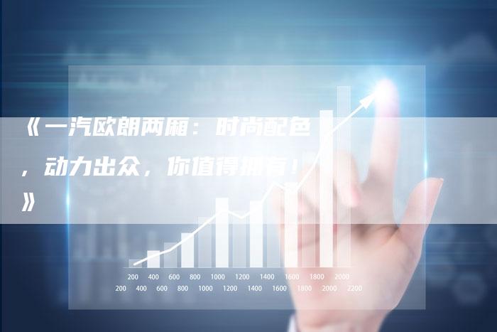 《一汽欧朗两厢:时尚配色,动力出众,你值得拥有!》-车时代