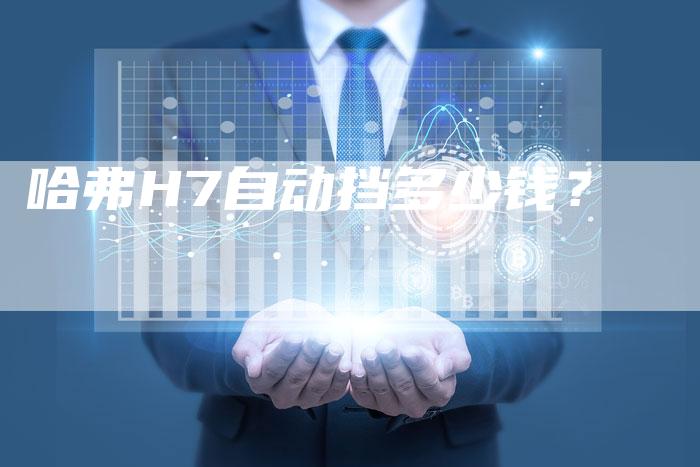 哈弗H7自动挡多少钱？-车时代