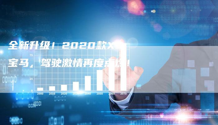 全新升级！2020款X3宝马，驾驶激情再度点燃！-车时代