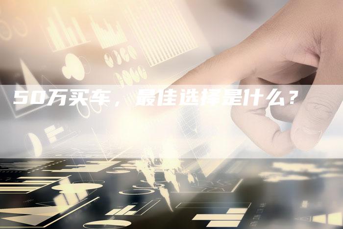 50万买车，最佳选择是什么？