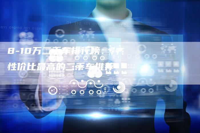 8-10万二手车排行榜：性价比最高的二手车推荐