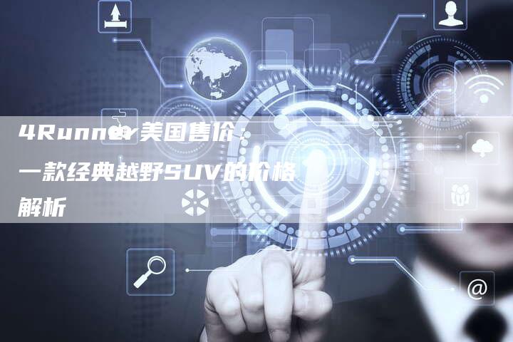 4Runner美国售价:一款经典越野SUV的价格解析-车时代