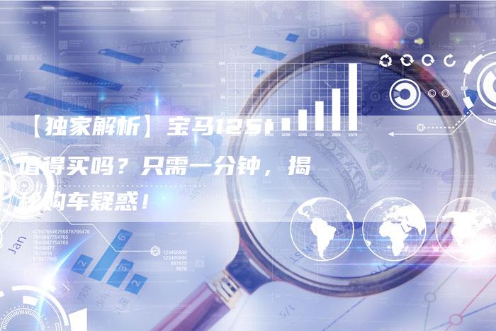 【独家解析】宝马125i值得买吗?只需一分钟,揭秘购车疑惑!-车时代
