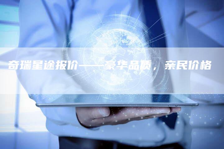 奇瑞星途报价——豪华品质,亲民价格-车时代