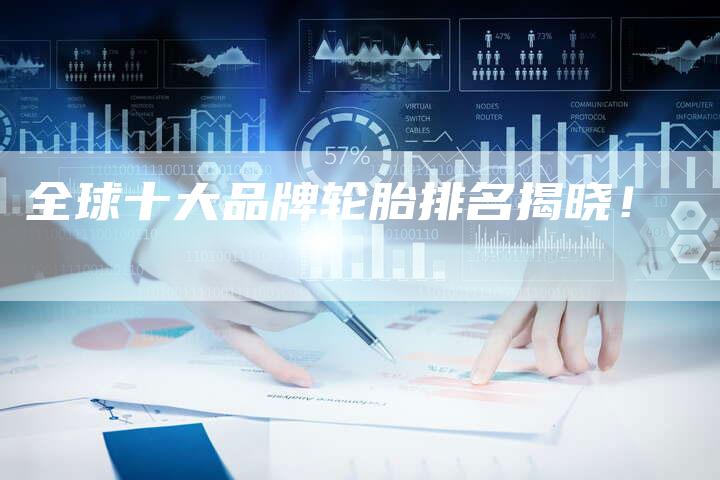 全球十大品牌轮胎排名揭晓!-车时代