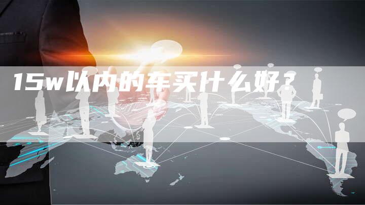 15w以内的车买什么好?-车时代