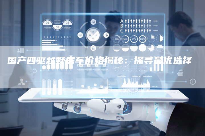 国产四驱越野房车价格揭秘:探寻最优选择-车时代