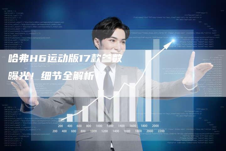 哈弗H6运动版17款参数曝光！细节全解析！
