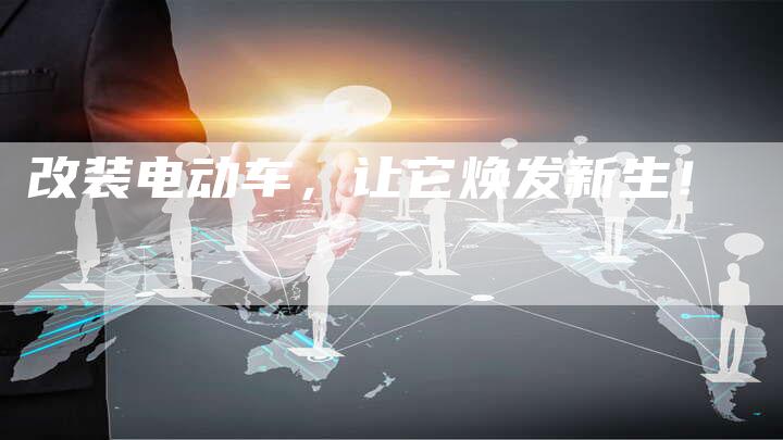 改装电动车,让它焕发新生!-车时代