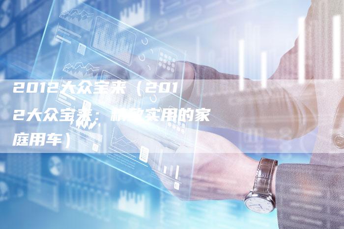 2012大众宝来(2012大众宝来:精致实用的家庭用车)-车时代