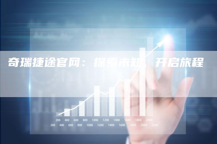 奇瑞捷途官网：探索未知，开启旅程-车时代