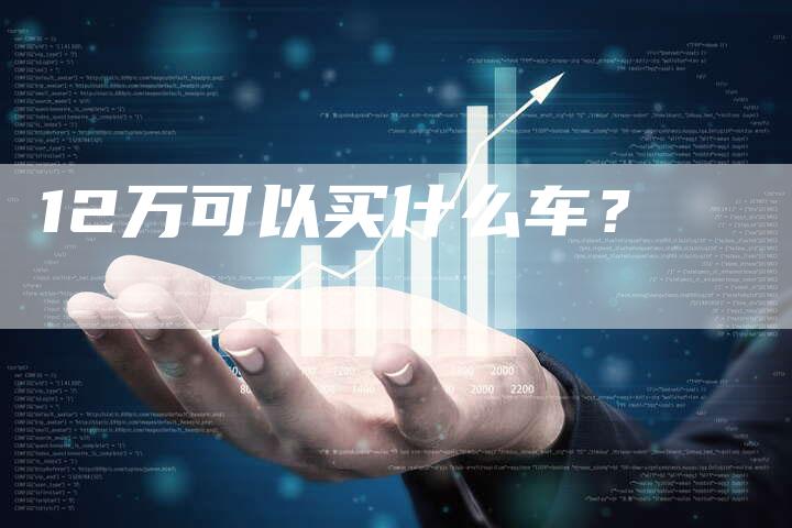 12万可以买什么车?-车时代
