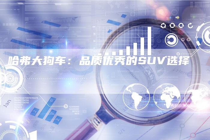 哈弗大狗车:品质优秀的SUV选择-车时代
