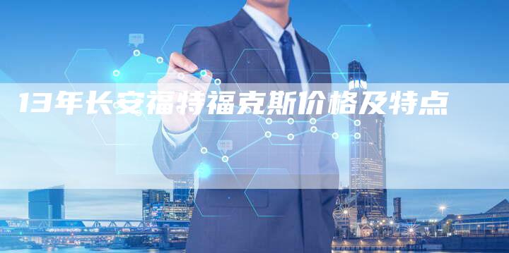 13年长安福特福克斯价格及特点